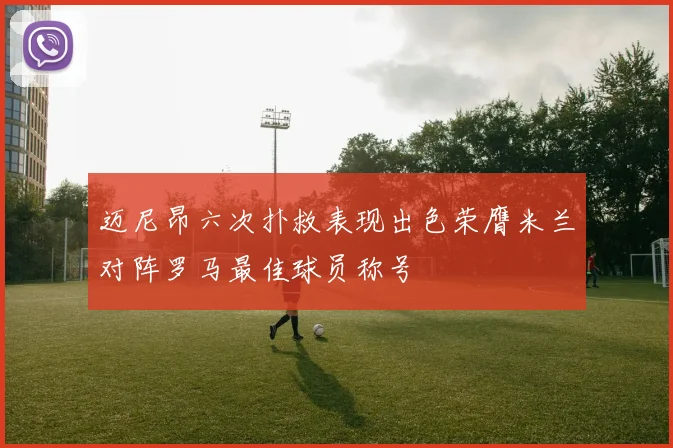 迈尼昂六次扑救表现出色荣膺米兰对阵罗马最佳球员称号