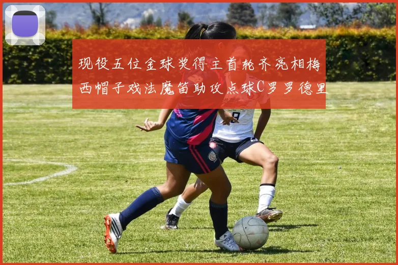 现役五位金球奖得主首轮齐亮相梅西帽子戏法魔笛助攻点球C罗罗德里握手言和