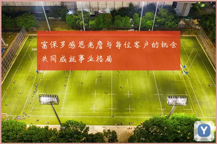 富保罗感恩老詹与每位客户的机会共同成就事业格局