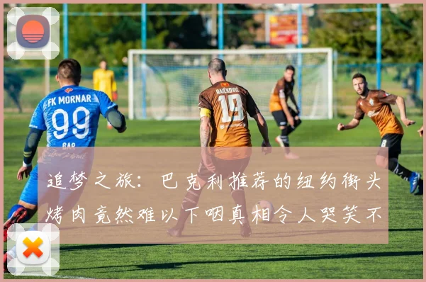 追梦之旅：巴克利推荐的纽约街头烤肉竟然难以下咽真相令人哭笑不得
