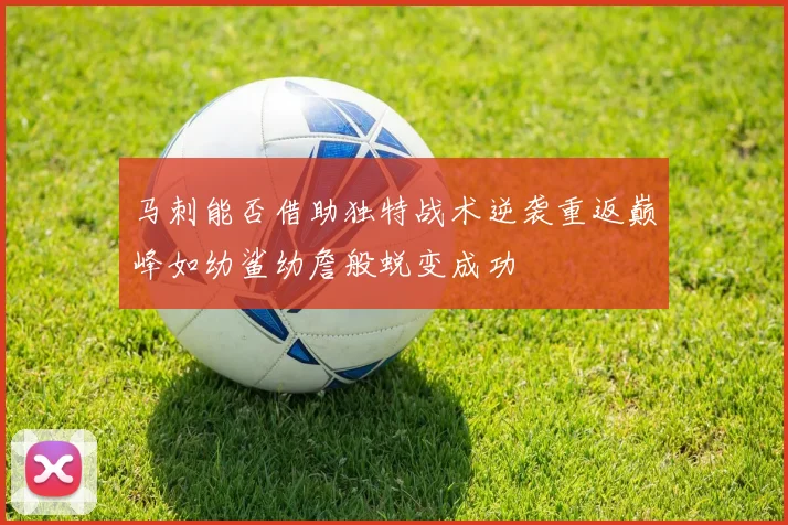 马刺能否借助独特战术逆袭重返巅峰如幼鲨幼詹般蜕变成功